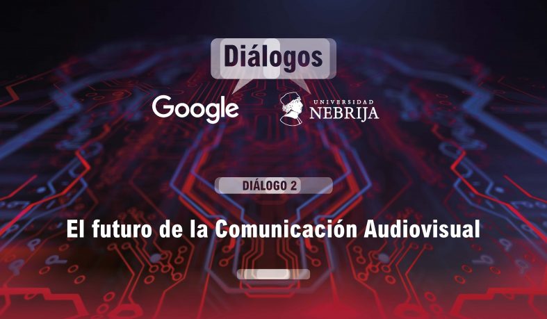 Diálogos Google - Nebrija: 'El futuro de la comunicación audiovisual'