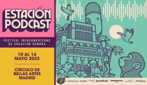 Estación Podcast, el I Festival Iberoamericano de Creación Sonora, del 10 al 14 de mayo en Madrid